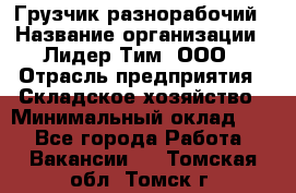 Грузчик-разнорабочий › Название организации ­ Лидер Тим, ООО › Отрасль предприятия ­ Складское хозяйство › Минимальный оклад ­ 1 - Все города Работа » Вакансии   . Томская обл.,Томск г.